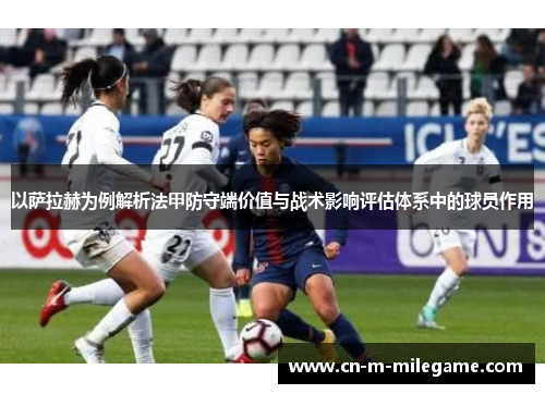 以萨拉赫为例解析法甲防守端价值与战术影响评估体系中的球员作用