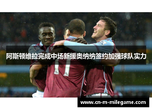 阿斯顿维拉完成中场新援奥纳纳签约加强球队实力