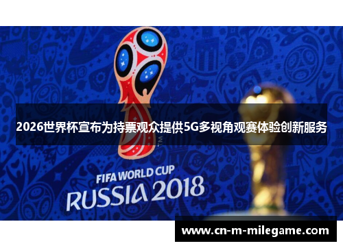 2026世界杯宣布为持票观众提供5G多视角观赛体验创新服务